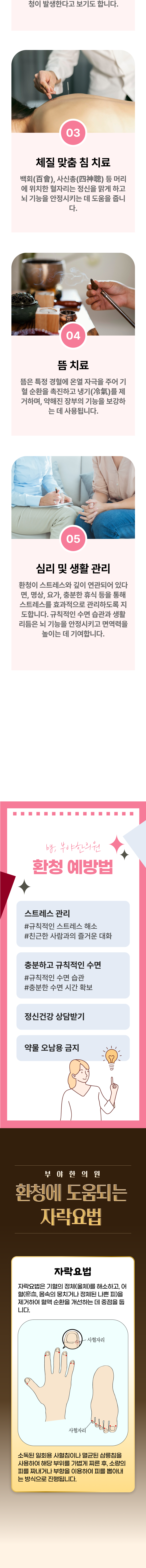 3. 체질 맞춤 침 치료 - 백회, 사신총 등 머리에 위치한 혈자리는 정신을 맑게 하고 뇌 기능을 안정시키는 데 도움을 줍니다. 4. 뜸 치료 - 뜸은 특정 경혈에 온열 자극을 주어 기혈 순화을 촉진하고 냉기를 제거하며, 약해진 장부의 기능을 보강하는 데 사용됩니다. 5. 심리 및 생활 관리 - 환청이 스트레스와 깊이 연관되어 있다면, 명상, 요가, 충분한 휴식 등을 통해 스트레스를 효과적으로 관리하도록 지도합니다. 규칙적인 수면 습관과 생활 리듬은 뇌 기능을 안정시키고 면역력을 높이는 데 기여합니다. 환청 예방법 ▶ 스트레스 관리 - 규칙적인 스트레스 해소, 친근한 사람과의 즐거운 대화. 충분하고 규칙적인 수면 - 규칙적인 수면 습관, 충분한 수면 시간 확보. 정신건강 상담받기. 약물 오남용 금지. 부야한의원 환청에 도움되는 자락요법 ▶ 자락요법 - 자락요법은 기혈의 정체(울체)를 해소하고, 어혈(몸속의 뭉치거나 정체된 나쁜 피)을 제거하여 혈액 순환을 개선하는 데 중점을 둡니다. 소독된 일회용 사혈침이나 멸균된 삼릉침을 사용하여 해당 부위를 가볍게 찌른 후, 소량의 피를 짜내거나 부항을 이용하여 피를 뽑아내는 방식으로 진행됩니다.